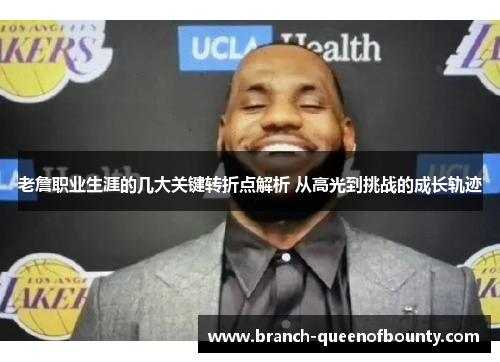 老詹职业生涯的几大关键转折点解析 从高光到挑战的成长轨迹