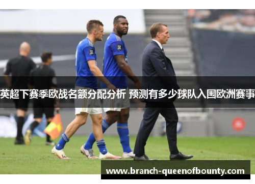 英超下赛季欧战名额分配分析 预测有多少球队入围欧洲赛事