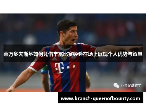 莱万多夫斯基如何凭借丰富比赛经验在场上展现个人优势与智慧