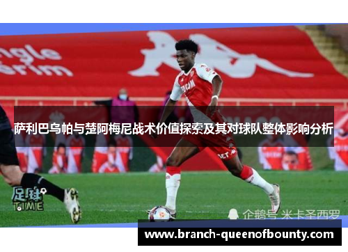 萨利巴乌帕与楚阿梅尼战术价值探索及其对球队整体影响分析