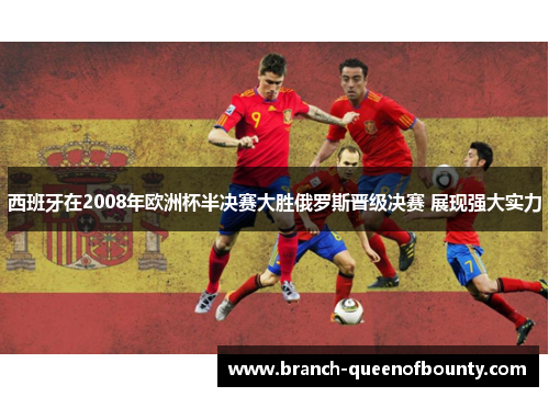 西班牙在2008年欧洲杯半决赛大胜俄罗斯晋级决赛 展现强大实力