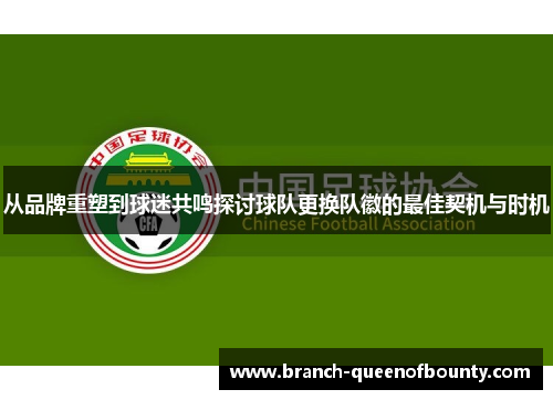 从品牌重塑到球迷共鸣探讨球队更换队徽的最佳契机与时机