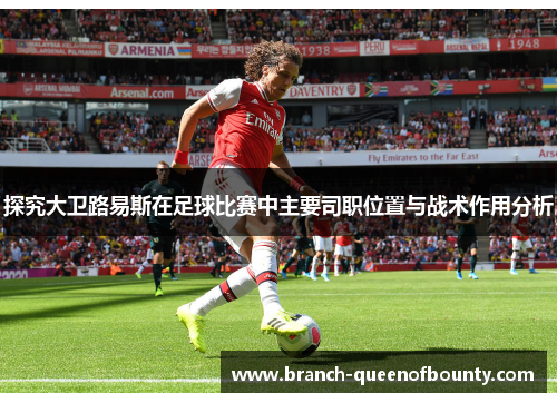 探究大卫路易斯在足球比赛中主要司职位置与战术作用分析