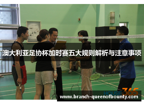 澳大利亚足协杯加时赛五大规则解析与注意事项 澳大利亚足协杯加时赛五大规则解析与注意事项