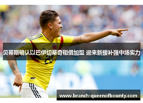 贝蒂斯确认以巴伊切蒂奇租借加盟 迎来新援补强中场实力