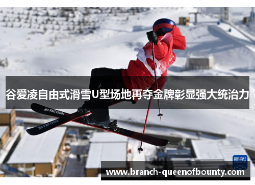 谷爱凌自由式滑雪U型场地再夺金牌彰显强大统治力