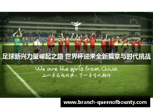 足球新兴力量崛起之路 世界杯迎来全新篇章与时代挑战
