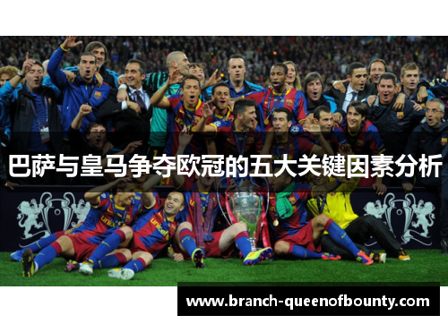 巴萨与皇马争夺欧冠的五大关键因素分析