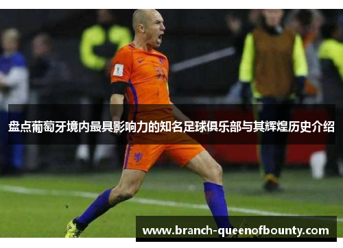 盘点葡萄牙境内最具影响力的知名足球俱乐部与其辉煌历史介绍