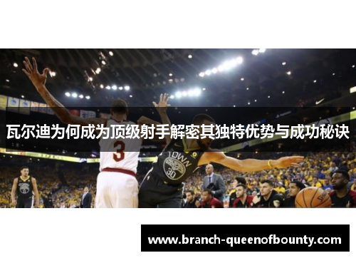 瓦尔迪为何成为顶级射手解密其独特优势与成功秘诀