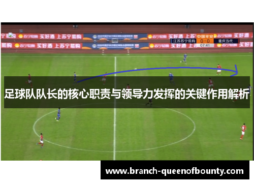 足球队队长的核心职责与领导力发挥的关键作用解析 足球队队长的核心职责与领导力发挥的关键作用解析
