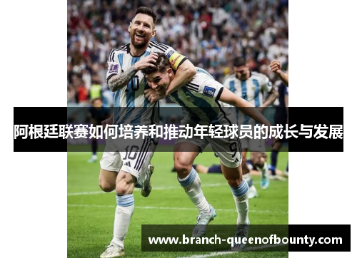 阿根廷联赛如何培养和推动年轻球员的成长与发展