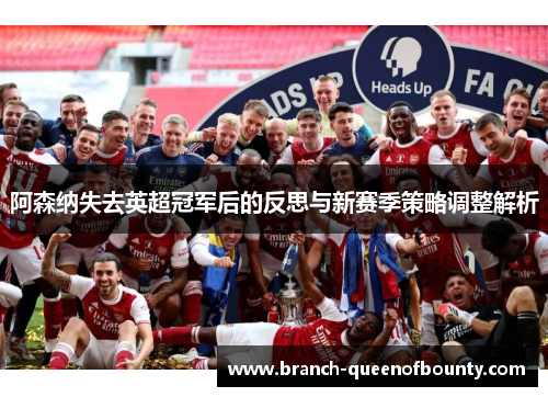 阿森纳失去英超冠军后的反思与新赛季策略调整解析