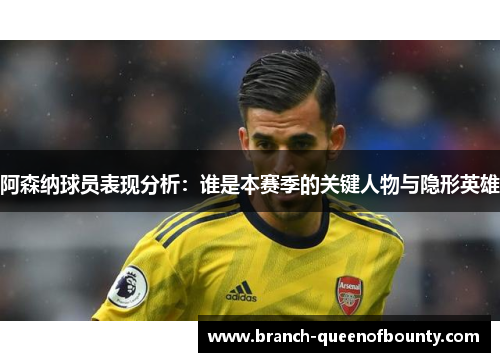 阿森纳球员表现分析：谁是本赛季的关键人物与隐形英雄