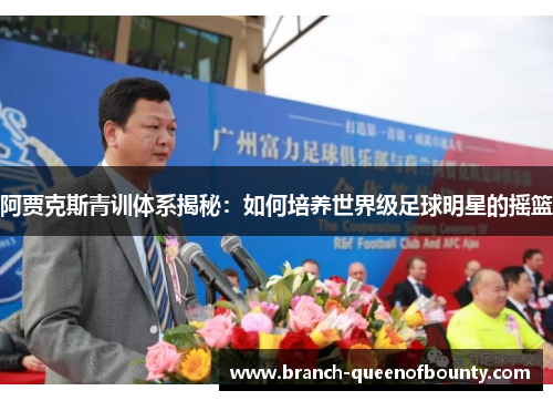 阿贾克斯青训体系揭秘：如何培养世界级足球明星的摇篮