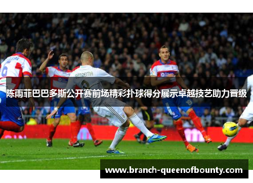 陈雨菲巴巴多斯公开赛前场精彩扑球得分展示卓越技艺助力晋级