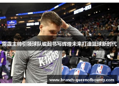 雷霆主帅引领球队崛起书写辉煌未来打造篮球新时代