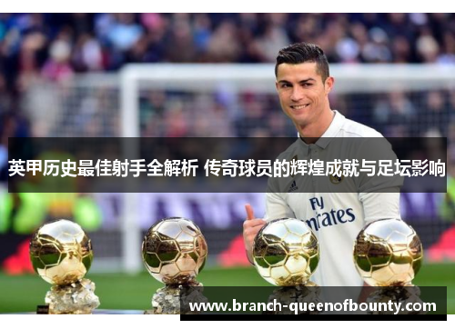 英甲历史最佳射手全解析 传奇球员的辉煌成就与足坛影响 英甲历史最佳射手全解析 传奇球员的辉煌成就与足坛影响