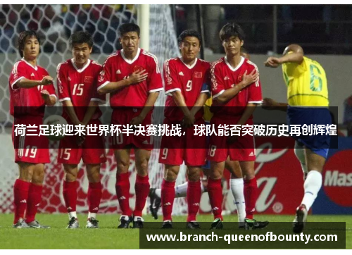 荷兰足球迎来世界杯半决赛挑战,球队能否突破历史再创辉煌 荷兰足球迎来世界杯半决赛挑战,球队能否突破历史再创辉煌