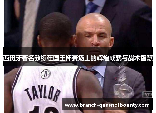 西班牙著名教练在国王杯赛场上的辉煌成就与战术智慧
