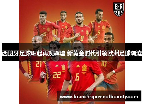 西班牙足球崛起再现辉煌 新黄金时代引领欧洲足球潮流