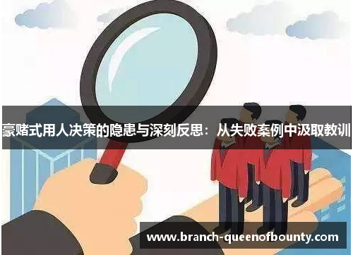 豪赌式用人决策的隐患与深刻反思：从失败案例中汲取教训