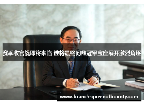 赛季收官战即将来临 谁将最终问鼎冠军宝座展开激烈角逐