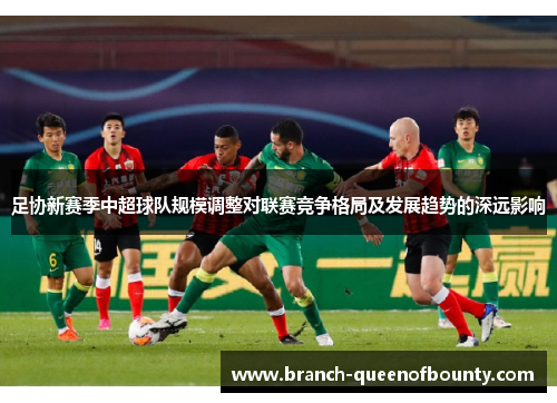 足协新赛季中超球队规模调整对联赛竞争格局及发展趋势的深远影响 足协新赛季中超球队规模调整对联赛竞争格局及发展趋势的深远影响
