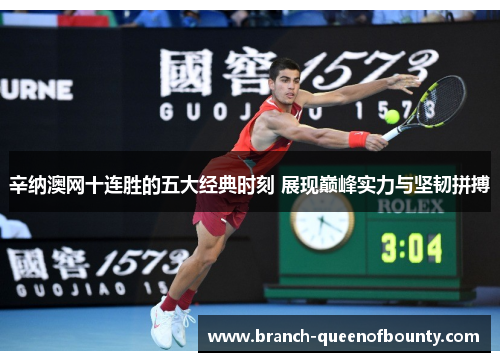 辛纳澳网十连胜的五大经典时刻 展现巅峰实力与坚韧拼搏