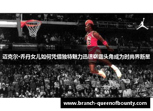 迈克尔·乔丹女儿如何凭借独特魅力迅速崭露头角成为时尚界新星