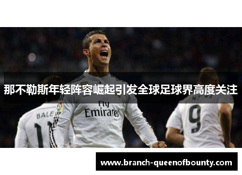 那不勒斯年轻阵容崛起引发全球足球界高度关注