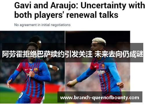 阿劳霍拒绝巴萨续约引发关注 未来去向仍成谜