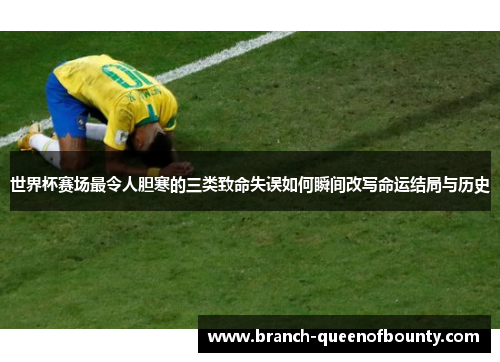 世界杯赛场最令人胆寒的三类致命失误如何瞬间改写命运结局与历史