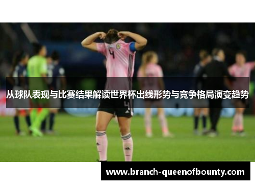 从球队表现与比赛结果解读世界杯出线形势与竞争格局演变趋势 从球队表现与比赛结果解读世界杯出线形势与竞争格局演变趋势