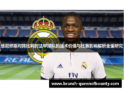 维尼修斯对阵比利时法甲球队的战术价值与比赛影响解析全面研究 维尼修斯对阵比利时法甲球队的战术价值与比赛影响解析全面研究