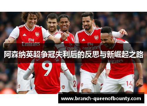 阿森纳英超争冠失利后的反思与新崛起之路 阿森纳英超争冠失利后的反思与新崛起之路