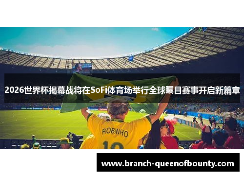 2026世界杯揭幕战将在SoFi体育场举行全球瞩目赛事开启新篇章