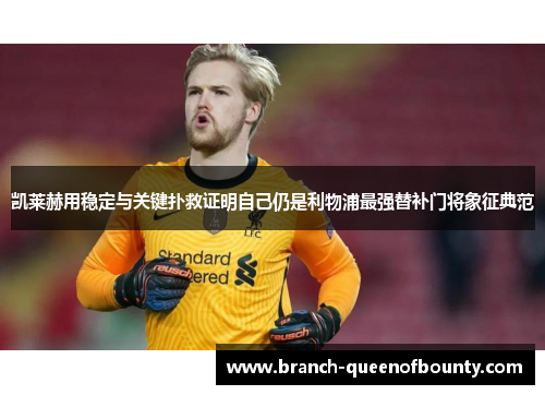 凯莱赫用稳定与关键扑救证明自己仍是利物浦最强替补门将象征典范 凯莱赫用稳定与关键扑救证明自己仍是利物浦最强替补门将象征典范