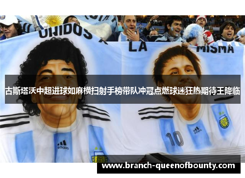 古斯塔沃中超进球如麻横扫射手榜带队冲冠点燃球迷狂热期待王降临