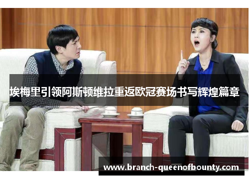 埃梅里引领阿斯顿维拉重返欧冠赛场书写辉煌篇章 埃梅里引领阿斯顿维拉重返欧冠赛场书写辉煌篇章