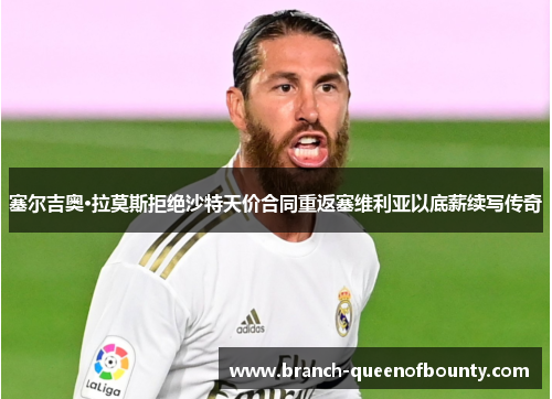 塞尔吉奥·拉莫斯拒绝沙特天价合同重返塞维利亚以底薪续写传奇 塞尔吉奥·拉莫斯拒绝沙特天价合同重返塞维利亚以底薪续写传奇