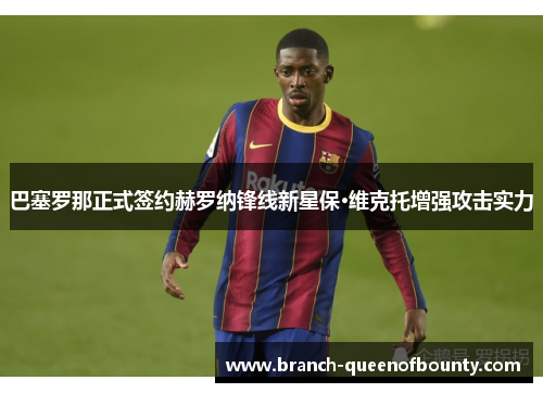 巴塞罗那正式签约赫罗纳锋线新星保·维克托增强攻击实力