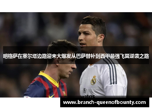 明格萨在塞尔塔边路迎来大爆发从巴萨替补到西甲最强飞翼逆袭之路