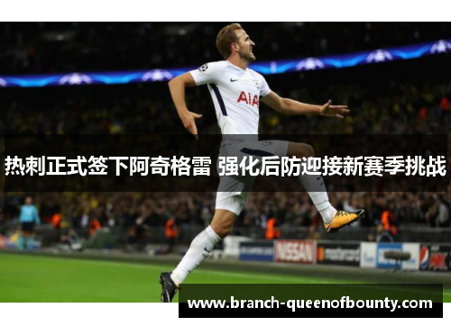 热刺正式签下阿奇格雷 强化后防迎接新赛季挑战 热刺正式签下阿奇格雷 强化后防迎接新赛季挑战