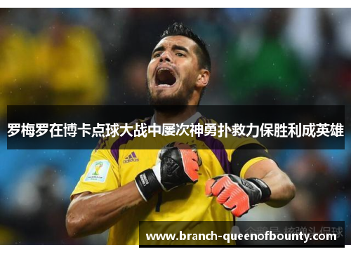 罗梅罗在博卡点球大战中屡次神勇扑救力保胜利成英雄 罗梅罗在博卡点球大战中屡次神勇扑救力保胜利成英雄