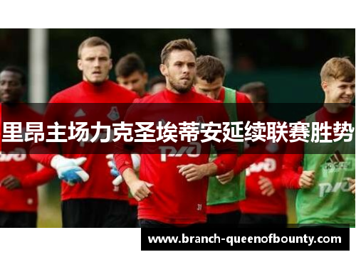 里昂主场力克圣埃蒂安延续联赛胜势