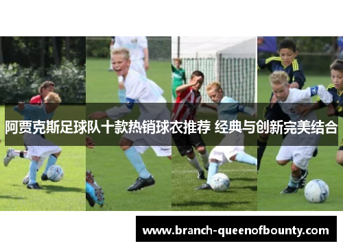 阿贾克斯足球队十款热销球衣推荐 经典与创新完美结合