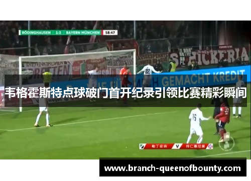 韦格霍斯特点球破门首开纪录引领比赛精彩瞬间