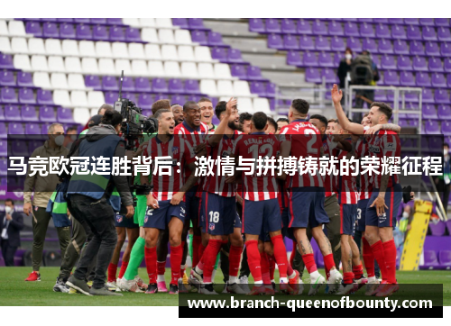 马竞欧冠连胜背后：激情与拼搏铸就的荣耀征程