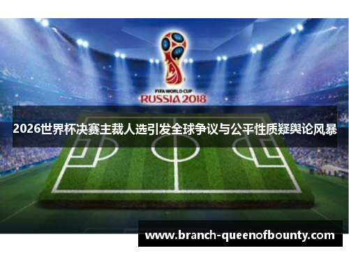 2026世界杯决赛主裁人选引发全球争议与公平性质疑舆论风暴